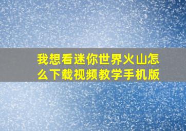 我想看迷你世界火山怎么下载视频教学手机版