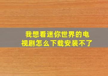 我想看迷你世界的电视剧怎么下载安装不了