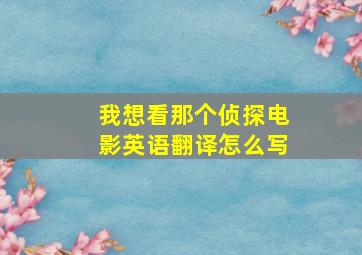 我想看那个侦探电影英语翻译怎么写