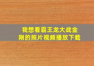 我想看霸王龙大战金刚的照片视频播放下载