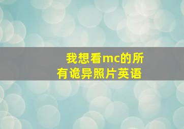 我想看mc的所有诡异照片英语