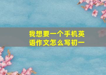 我想要一个手机英语作文怎么写初一