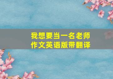 我想要当一名老师作文英语版带翻译