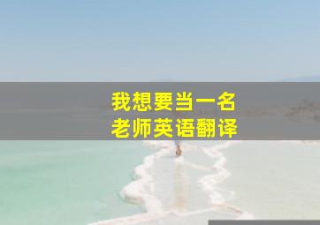 我想要当一名老师英语翻译