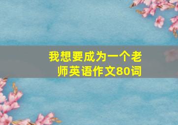 我想要成为一个老师英语作文80词