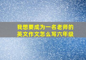 我想要成为一名老师的英文作文怎么写六年级