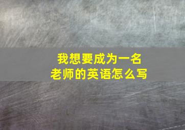 我想要成为一名老师的英语怎么写