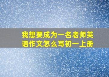 我想要成为一名老师英语作文怎么写初一上册