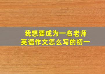 我想要成为一名老师英语作文怎么写的初一