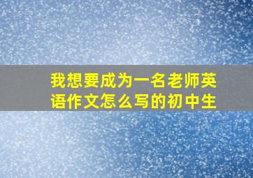 我想要成为一名老师英语作文怎么写的初中生