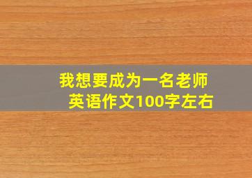 我想要成为一名老师英语作文100字左右