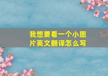 我想要看一个小图片英文翻译怎么写