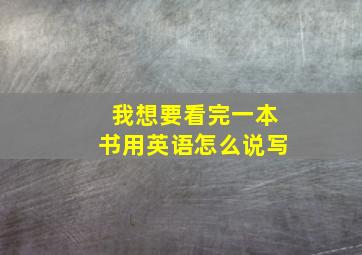 我想要看完一本书用英语怎么说写