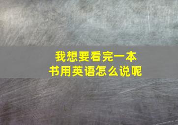 我想要看完一本书用英语怎么说呢