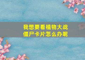 我想要看植物大战僵尸卡片怎么办呢