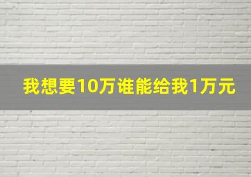 我想要10万谁能给我1万元