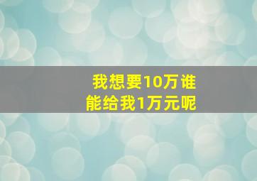 我想要10万谁能给我1万元呢