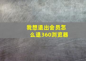 我想退出会员怎么退360浏览器