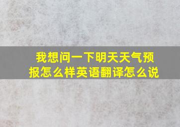 我想问一下明天天气预报怎么样英语翻译怎么说