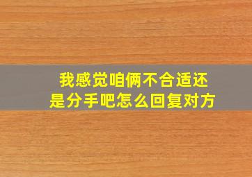 我感觉咱俩不合适还是分手吧怎么回复对方