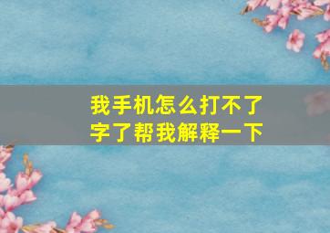 我手机怎么打不了字了帮我解释一下