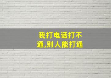 我打电话打不通,别人能打通