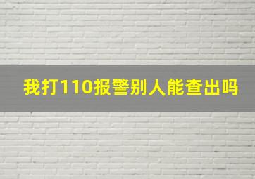 我打110报警别人能查出吗