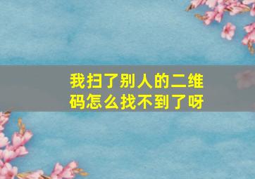 我扫了别人的二维码怎么找不到了呀