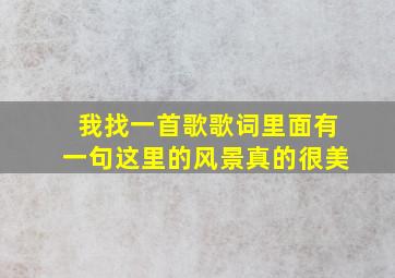 我找一首歌歌词里面有一句这里的风景真的很美