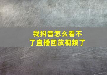 我抖音怎么看不了直播回放视频了