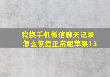 我换手机微信聊天记录怎么恢复正常呢苹果13