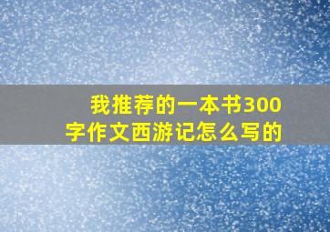 我推荐的一本书300字作文西游记怎么写的