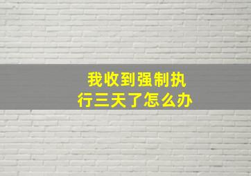 我收到强制执行三天了怎么办