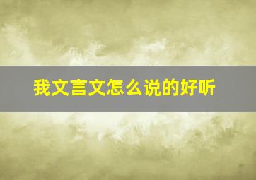 我文言文怎么说的好听