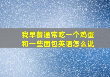 我早餐通常吃一个鸡蛋和一些面包英语怎么说