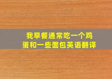 我早餐通常吃一个鸡蛋和一些面包英语翻译