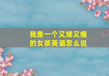 我是一个又矮又瘦的女孩英语怎么说