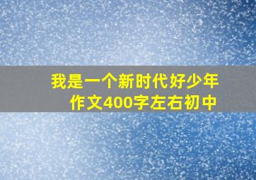 我是一个新时代好少年作文400字左右初中