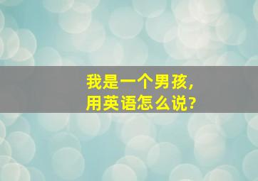 我是一个男孩,用英语怎么说?