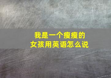 我是一个瘦瘦的女孩用英语怎么说