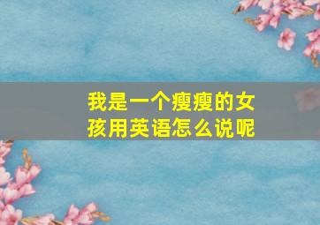 我是一个瘦瘦的女孩用英语怎么说呢