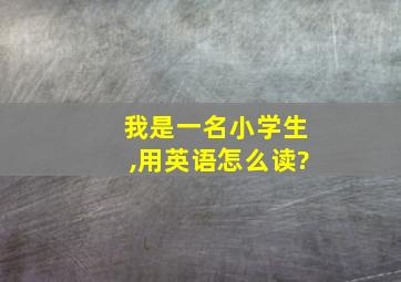 我是一名小学生,用英语怎么读?