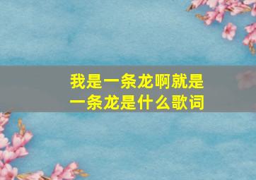 我是一条龙啊就是一条龙是什么歌词