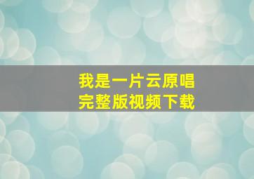 我是一片云原唱完整版视频下载