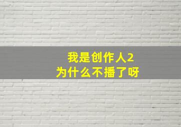 我是创作人2为什么不播了呀