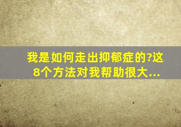 我是如何走出抑郁症的?这8个方法对我帮助很大...