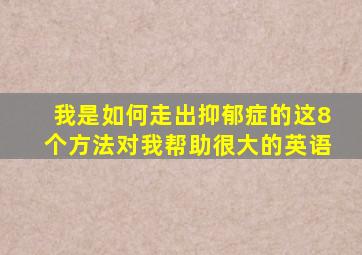 我是如何走出抑郁症的这8个方法对我帮助很大的英语