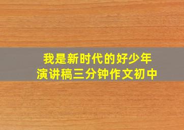 我是新时代的好少年演讲稿三分钟作文初中