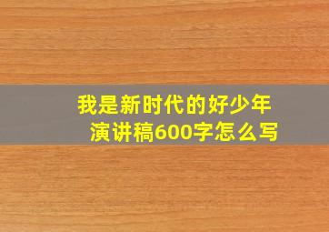 我是新时代的好少年演讲稿600字怎么写