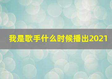 我是歌手什么时候播出2021